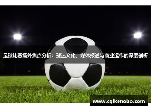 足球比赛场外焦点分析：球迷文化、媒体报道与商业运作的深度剖析