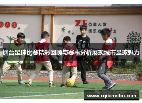 烟台足球比赛精彩回顾与赛事分析展现城市足球魅力