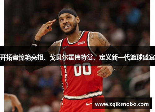 开拓者惊艳亮相，戈贝尔霍伟特赏，定义新一代篮球盛宴