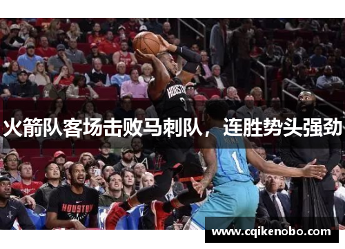 火箭队客场击败马刺队，连胜势头强劲