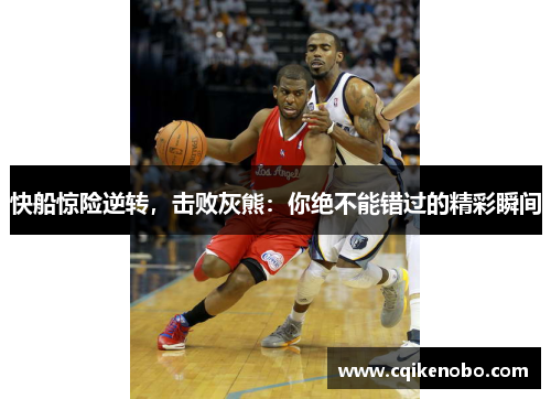 快船惊险逆转，击败灰熊：你绝不能错过的精彩瞬间