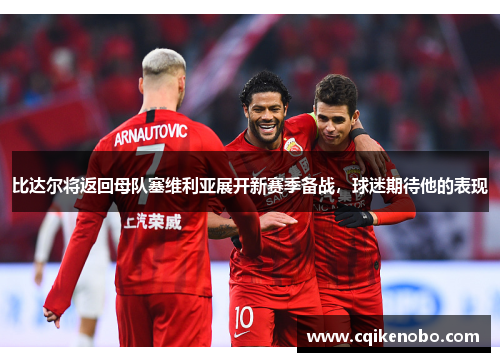 比达尔将返回母队塞维利亚展开新赛季备战，球迷期待他的表现