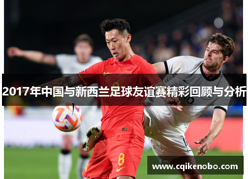 2017年中国与新西兰足球友谊赛精彩回顾与分析