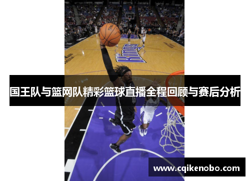 国王队与篮网队精彩篮球直播全程回顾与赛后分析