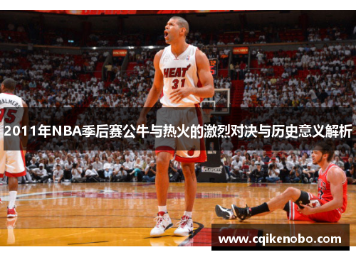 2011年NBA季后赛公牛与热火的激烈对决与历史意义解析