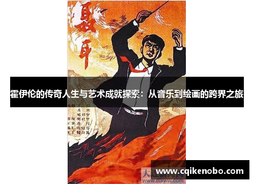 霍伊伦的传奇人生与艺术成就探索：从音乐到绘画的跨界之旅