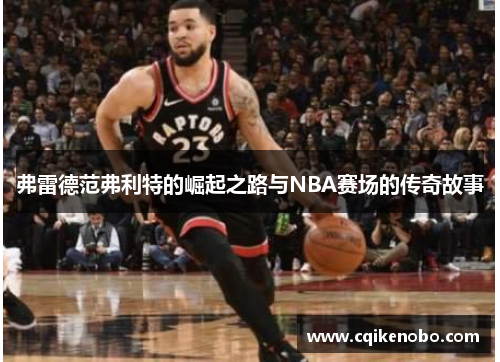 弗雷德范弗利特的崛起之路与NBA赛场的传奇故事